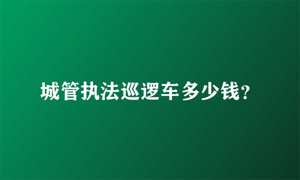 城管执法巡逻车多少钱?