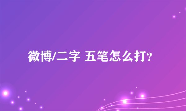微博/二字 五笔怎么打？