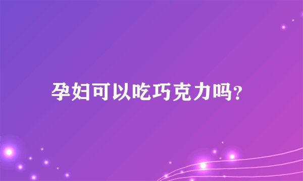 孕妇可以吃巧克力吗？
