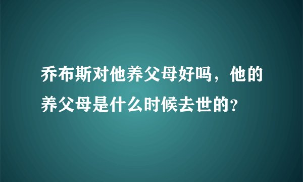 乔布斯对他养父母好吗,他的养父母是什么时候去世的?