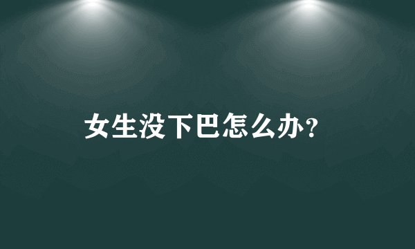 女生没下巴怎么办？