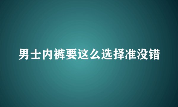 男士内裤要这么选择准没错