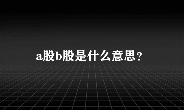 a股b股是什么意思？