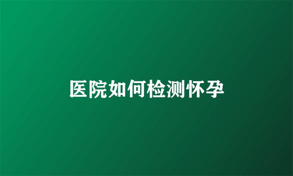 医院如何检测怀孕