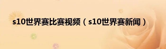 s10世界赛比赛视频（s10世界赛新闻）
