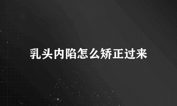 乳头内陷怎么矫正过来