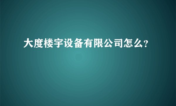 大度楼宇设备有限公司怎么?