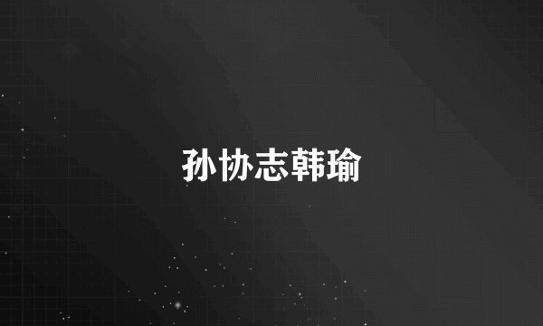孙协志韩瑜