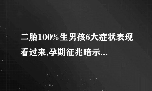 二胎100%生男孩6大症状表现看过来,孕期征兆暗示你生男孩