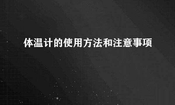 体温计的使用方法和注意事项