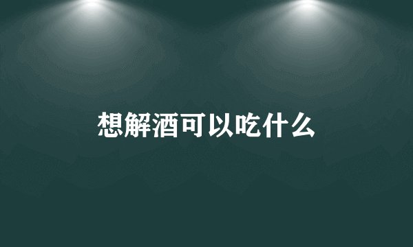 想解酒可以吃什么