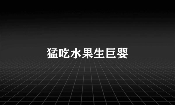 猛吃水果生巨婴
