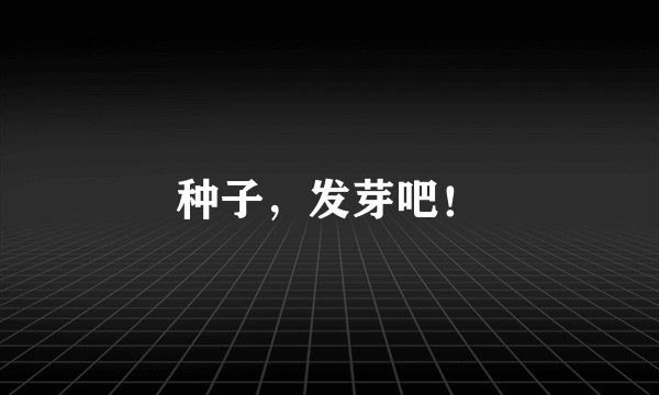 种子,发芽吧!