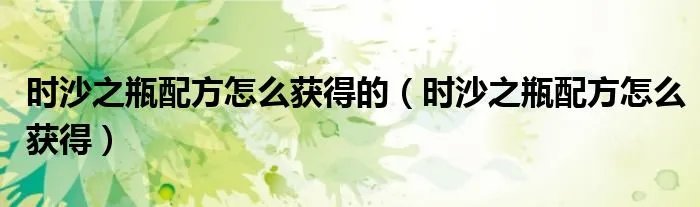 时沙之瓶配方怎么获得的（时沙之瓶配方怎么获得）