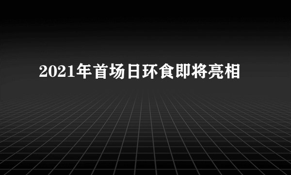 2021年首场日环食即将亮相