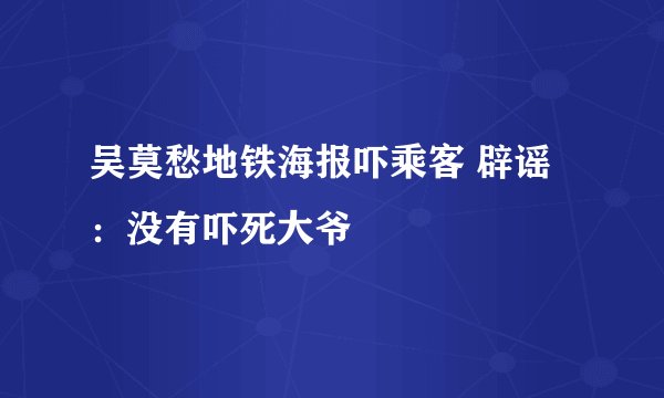 吴莫愁地铁海报吓乘客 辟谣：没有吓死大爷
