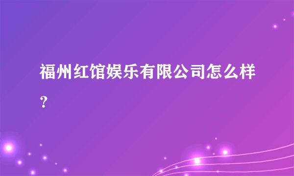 福州红馆娱乐有限公司怎么样？