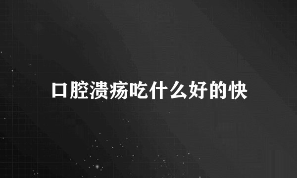 口腔溃疡吃什么好的快