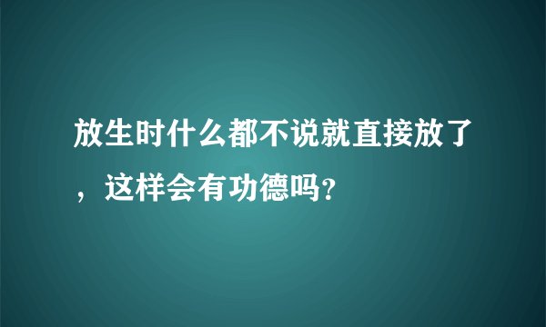 放生时什么都不说就直接放了,这样会有功德吗?