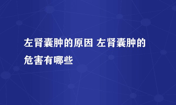 左肾囊肿的原因 左肾囊肿的危害有哪些