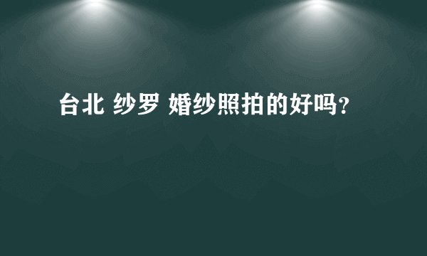 台北 纱罗 婚纱照拍的好吗？