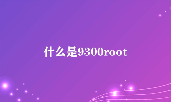 什么是9300root