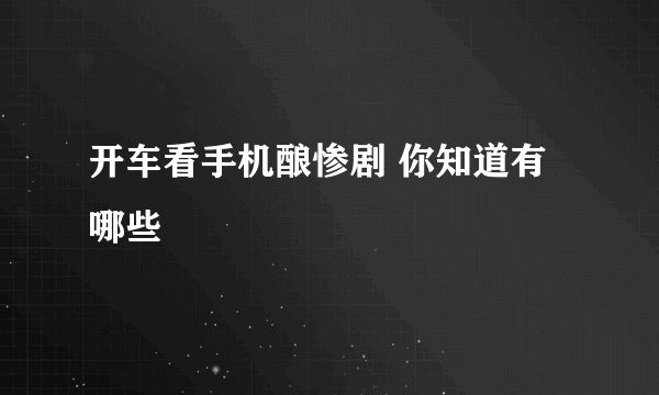 开车看手机酿惨剧 你知道有哪些