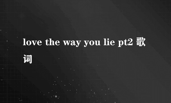 love the way you lie pt2 歌词