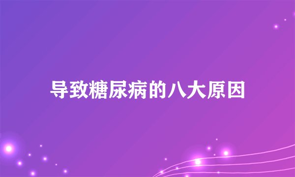 导致糖尿病的八大原因