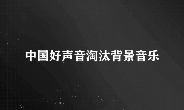 中国好声音淘汰背景音乐