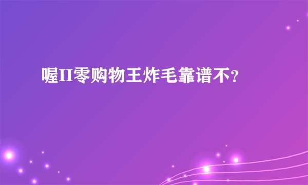 喔II零购物王炸毛靠谱不？