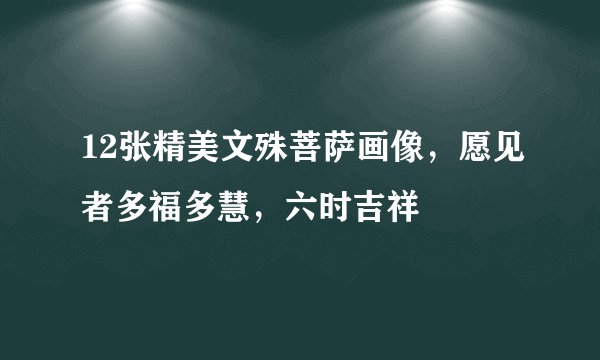 12张精美文殊菩萨画像，愿见者多福多慧，六时吉祥