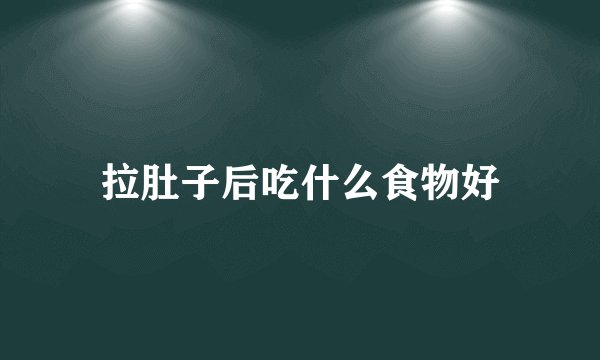 拉肚子后吃什么食物好