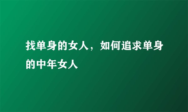 找单身的女人,如何追求单身的中年女人