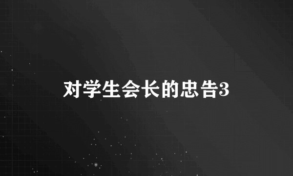 对学生会长的忠告3