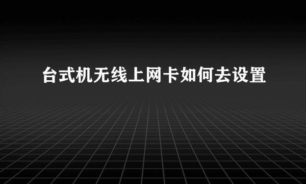 台式机无线上网卡如何去设置