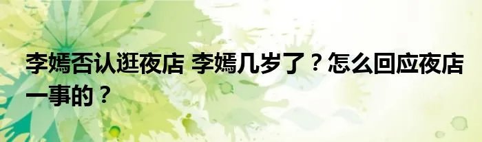 李嫣否认逛夜店 李嫣几岁了？怎么回应夜店一事的？