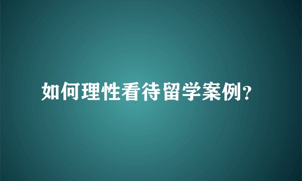 如何理性看待留学案例？