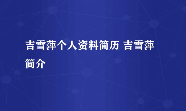 吉雪萍个人资料简历 吉雪萍简介