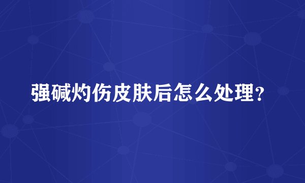 强碱灼伤皮肤后怎么处理？