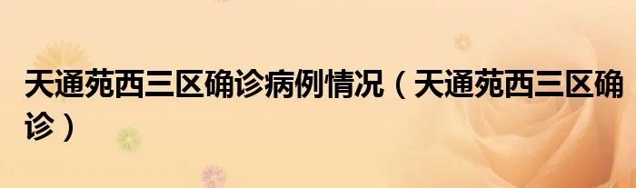 天通苑西三区确诊病例情况(天通苑西三区确诊)