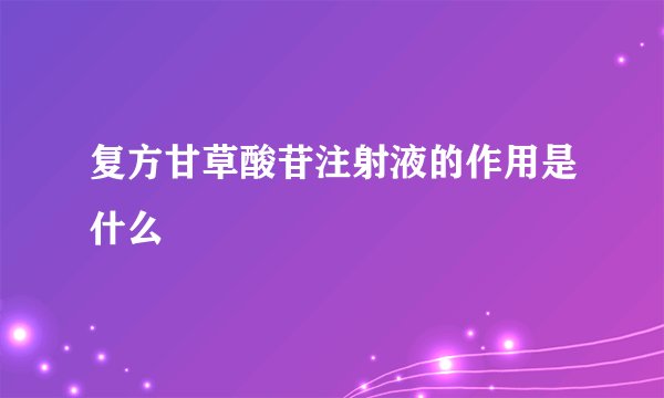 复方甘草酸苷注射液的作用是什么