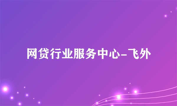 网贷行业服务中心-飞外