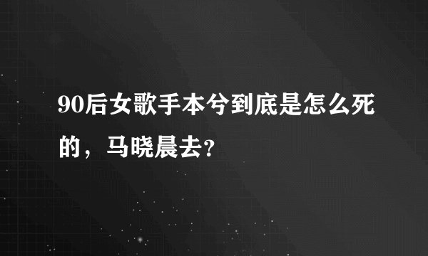 90后女歌手本兮到底是怎么死的，马晓晨去？