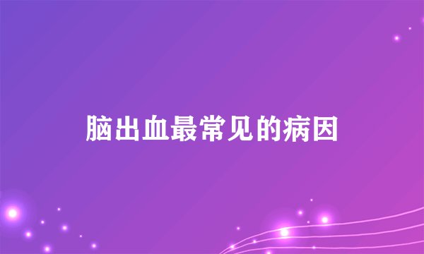 脑出血最常见的病因