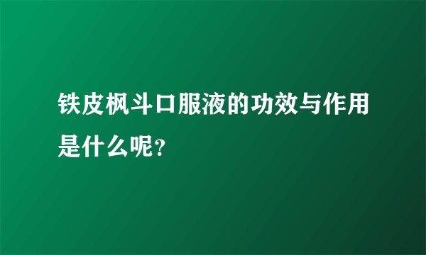 铁皮枫斗口服液的功效与作用是什么呢？