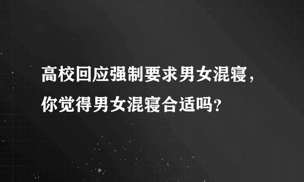 高校回应强制要求男女混寝，你觉得男女混寝合适吗？