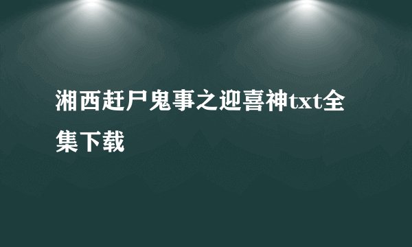 湘西赶尸鬼事之迎喜神txt全集下载
