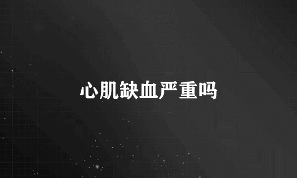 心肌缺血严重吗