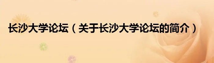 长沙大学论坛（关于长沙大学论坛的简介）
